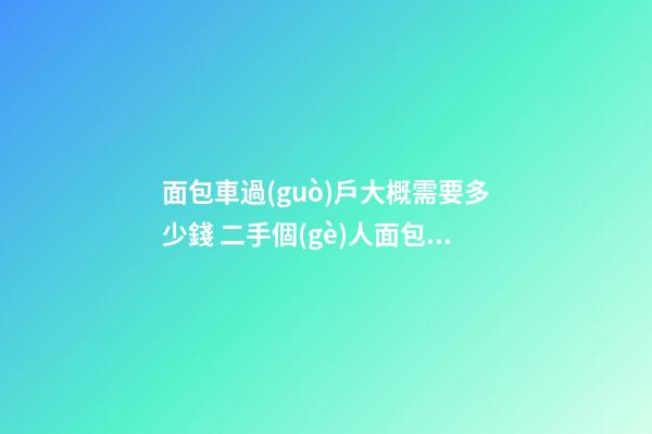 面包車過(guò)戶大概需要多少錢 二手個(gè)人面包車急賣